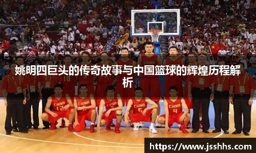 姚明四巨头的传奇故事与中国篮球的辉煌历程解析