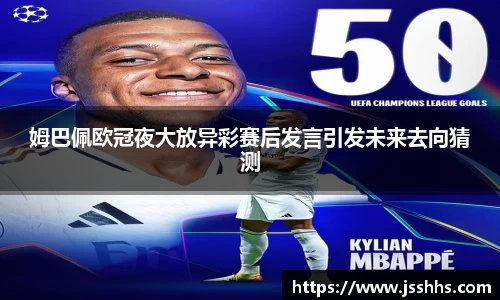 姆巴佩欧冠夜大放异彩赛后发言引发未来去向猜测