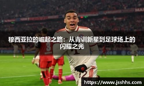 穆西亚拉的崛起之路：从青训新星到足球场上的闪耀之光
