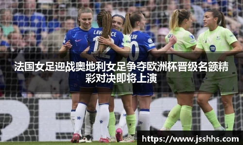 法国女足迎战奥地利女足争夺欧洲杯晋级名额精彩对决即将上演
