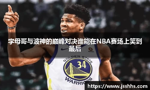 字母哥与波神的巅峰对决谁能在NBA赛场上笑到最后