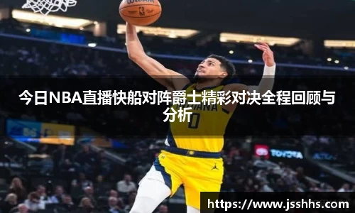 今日NBA直播快船对阵爵士精彩对决全程回顾与分析