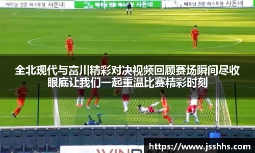 全北现代与富川精彩对决视频回顾赛场瞬间尽收眼底让我们一起重温比赛精彩时刻